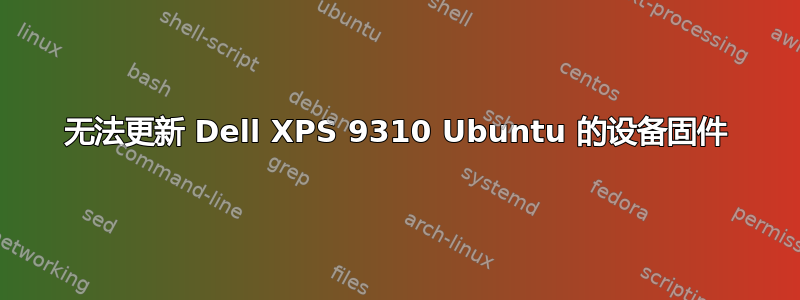 无法更新 Dell XPS 9310 Ubuntu 的设备固件