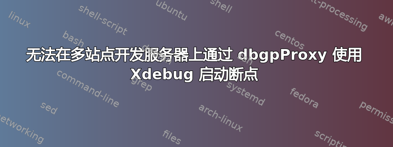 无法在多站点开发服务器上通过 dbgpProxy 使用 Xdebug 启动断点