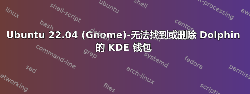 Ubuntu 22.04 (Gnome)-无法找到或删除 Dolphin 的 KDE 钱包