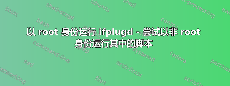 以 root 身份运行 ifplugd - 尝试以非 root 身份运行其中的脚本