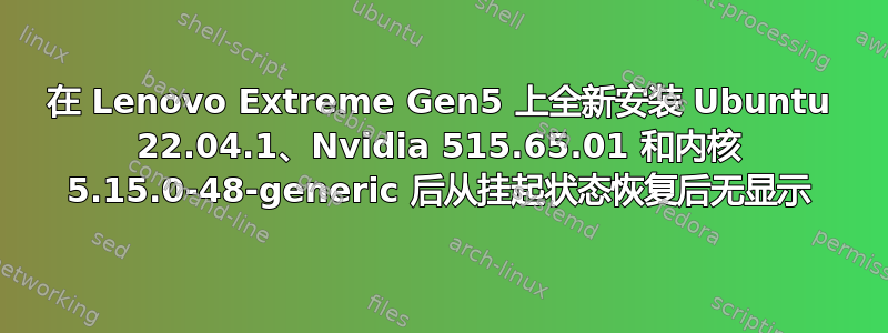 在 Lenovo Extreme Gen5 上全新安装 Ubuntu 22.04.1、Nvidia 515.65.01 和内核 5.15.0-48-generic 后从挂起状态恢复后无显示