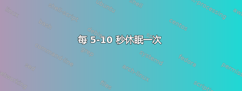 每 5-10 秒休眠一次