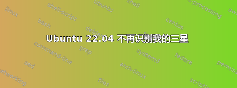 Ubuntu 22.04 不再识别我的三星