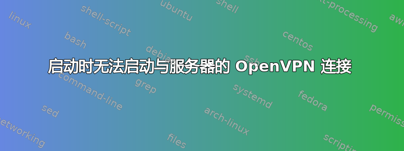 启动时无法启动与服务器的 OpenVPN 连接