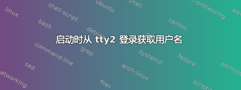 启动时从 tty2 登录获取用户名