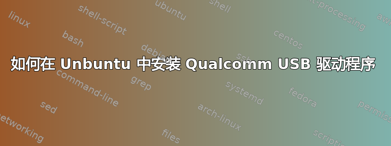 如何在 Unbuntu 中安装 Qualcomm USB 驱动程序