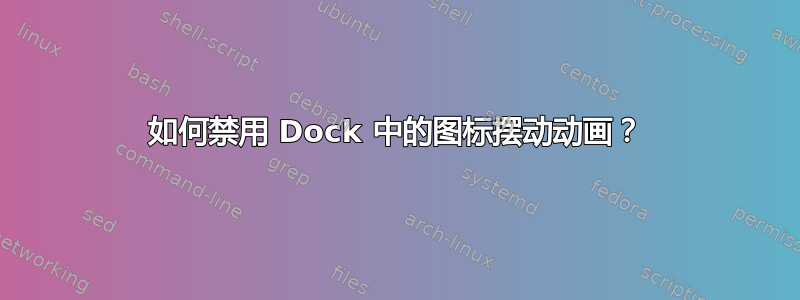 如何禁用 Dock 中的图标摆动动画？