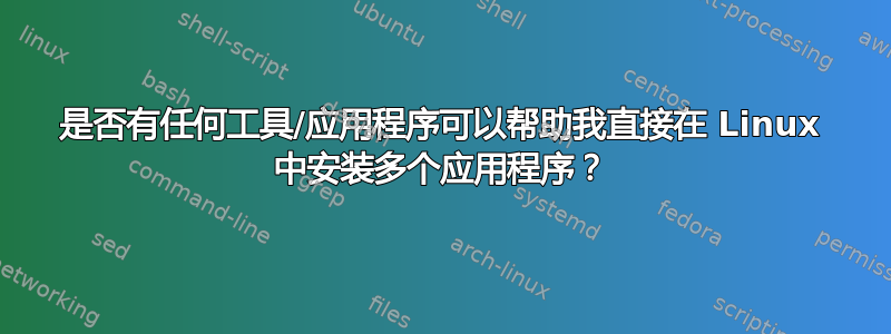 是否有任何工具/应用程序可以帮助我直接在 Linux 中安装多个应用程序？