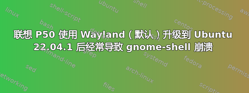 联想 P50 使用 Wayland（默认）升级到 Ubuntu 22.04.1 后经常导致 gnome-shell 崩溃