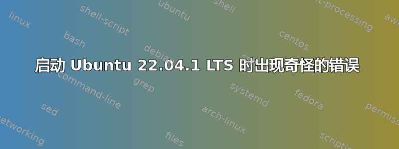 启动 Ubuntu 22.04.1 LTS 时出现奇怪的错误