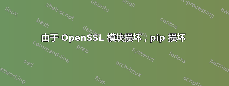 由于 OpenSSL 模块损坏，pip 损坏