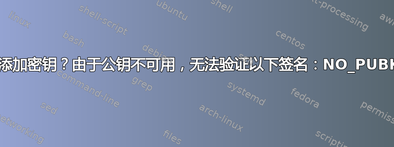 手动添加密钥？由于公钥不可用，无法验证以下签名：NO_PUBKEY