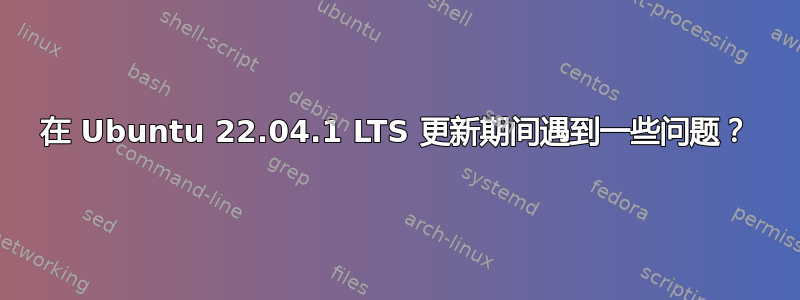 在 Ubuntu 22.04.1 LTS 更新期间遇到一些问题？