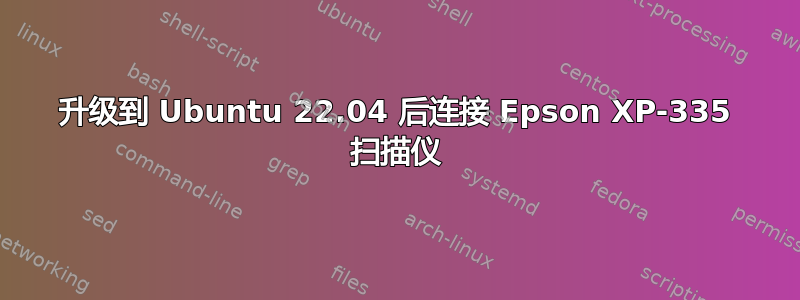 升级到 Ubuntu 22.04 后连接 Epson XP-335 扫描仪