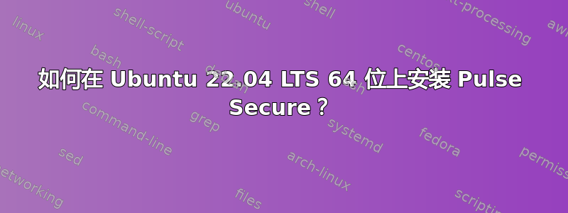 如何在 Ubuntu 22.04 LTS 64 位上安装 Pulse Secure？