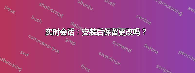 实时会话：安装后保留更改吗？