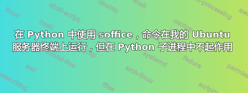 在 Python 中使用 soffice，命令在我的 Ubuntu 服务器终端上运行，但在 Python 子进程中不起作用