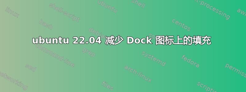 ubuntu 22.04 减少 Dock 图标上的填充