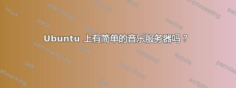 Ubuntu 上有简单的音乐服务器吗？