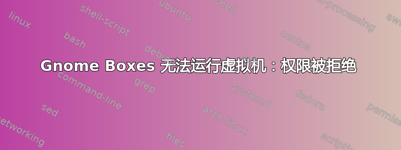 Gnome Boxes 无法运行虚拟机：权限被拒绝