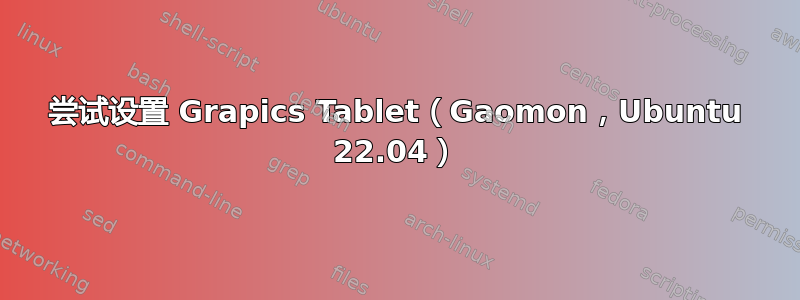 尝试设置 Grapics Tablet（Gaomon，Ubuntu 22.04）