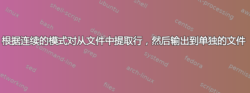 根据连续的模式对从文件中提取行，然后输出到单独的文件