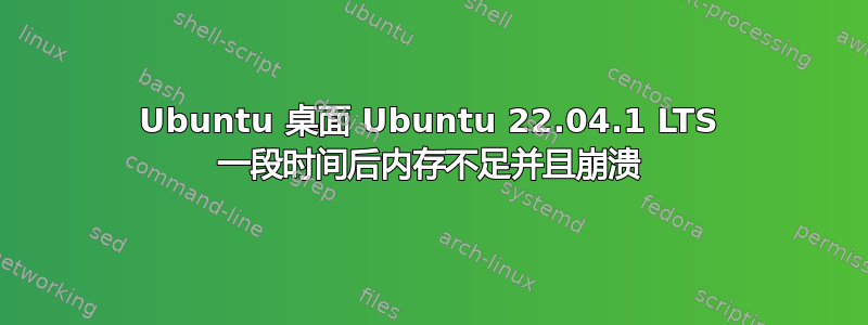 Ubuntu 桌面 Ubuntu 22.04.1 LTS 一段时间后内存不足并且崩溃