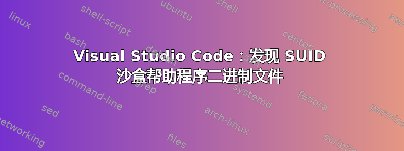 Visual Studio Code：发现 SUID 沙盒帮助程序二进制文件