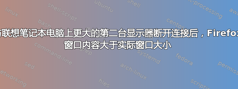 与联想笔记本电脑上更大的第二台显示器断开连接后，Firefox 窗口内容大于实际窗口大小