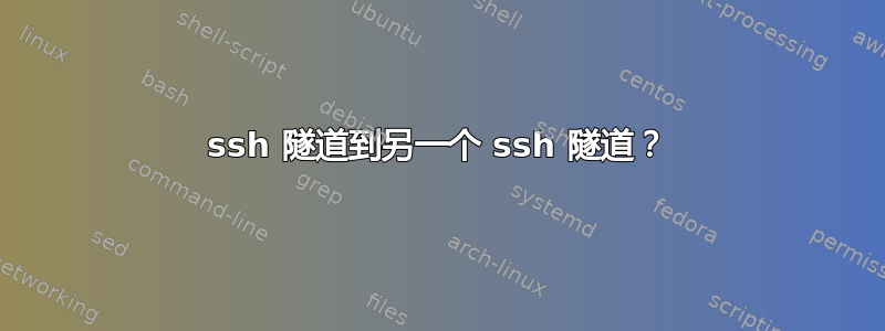 ssh 隧道到另一个 ssh 隧道？