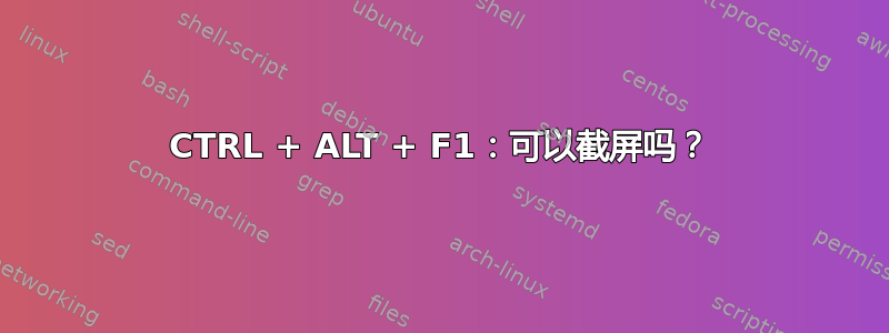 CTRL + ALT + F1：可以截屏吗？