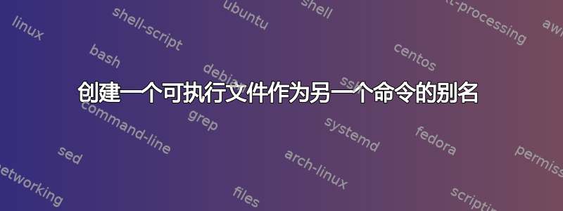 创建一个可执行文件作为另一个命令的别名