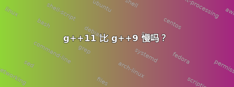 g++11 比 g++9 慢吗？