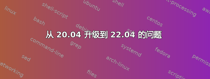 从 20.04 升级到 22.04 的问题