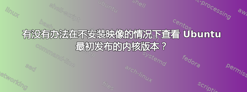 有没有办法在不安装映像的情况下查看 Ubuntu 最初发布的内核版本？