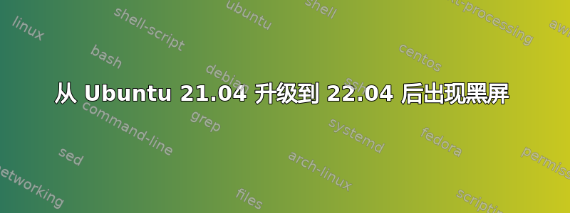 从 Ubuntu 21.04 升级到 22.04 后出现黑屏