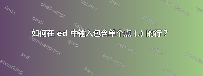 如何在 ed 中输入包含单个点 (.) 的行？