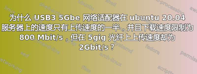 为什么 USB3 5Gbe 网络适配器在 ubuntu 20.04 服务器上的速度只有上传速度的一半，并且下载速度限制为 800 Mbit/s，但在 5gig 光纤上上传速度却为 2Gbit/s？