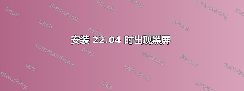 安装 22.04 时出现黑屏