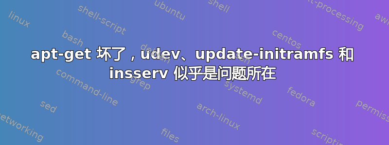 apt-get 坏了，udev、update-initramfs 和 insserv 似乎是问题所在