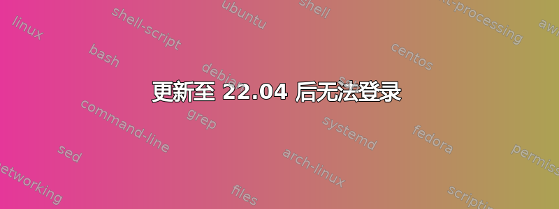 更新至 22.04 后无法登录