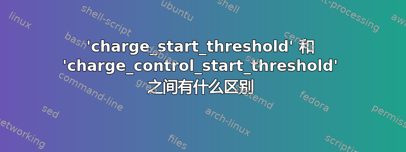 'charge_start_threshold' 和 'charge_control_start_threshold' 之间有什么区别