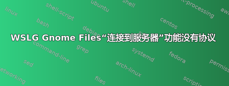 WSLG Gnome Files“连接到服务器”功能没有协议