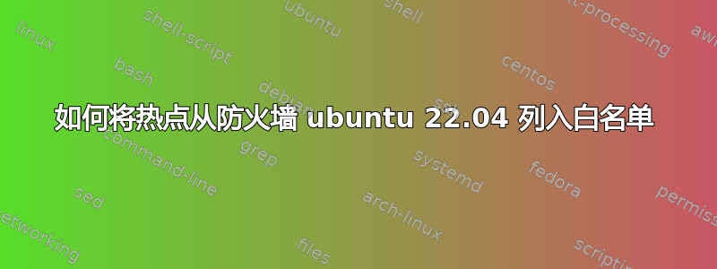 如何将热点从防火墙 ubuntu 22.04 列入白名单