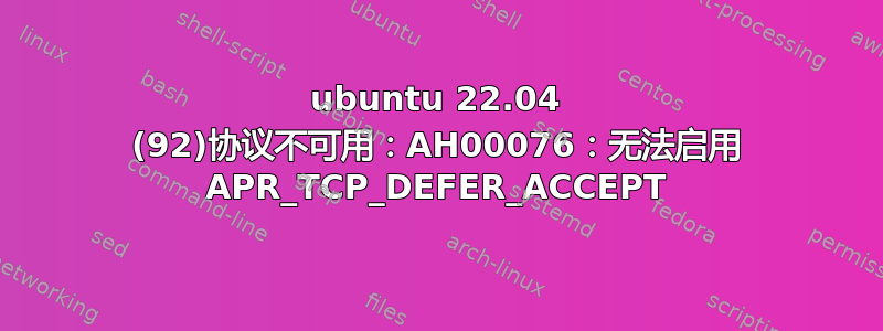 ubuntu 22.04 (92)协议不可用：AH00076：无法启用 APR_TCP_DEFER_ACCEPT