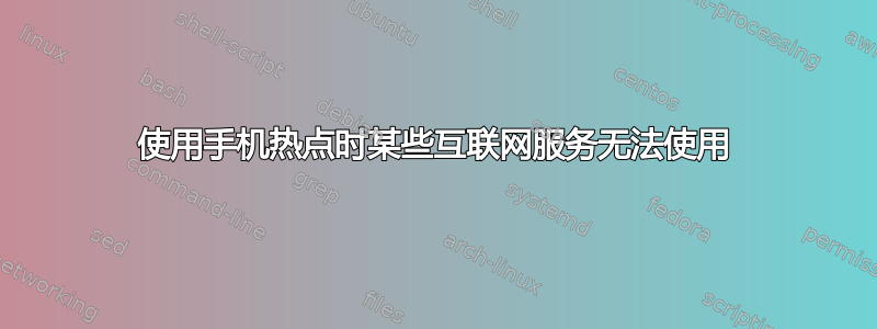 使用手机热点时某些互联网服务无法使用