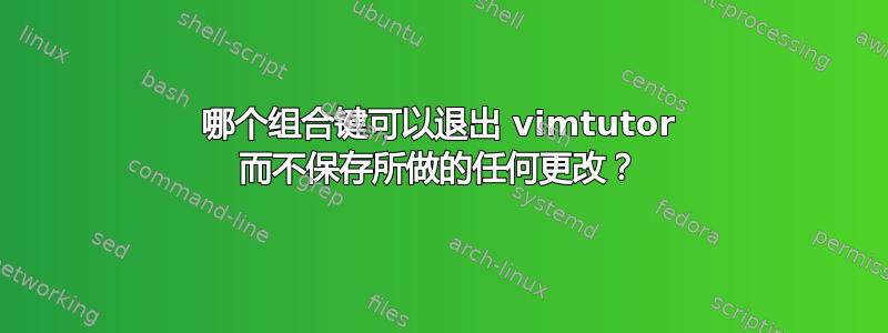 哪个组合键可以退出 vimtutor 而不保存所做的任何更改？