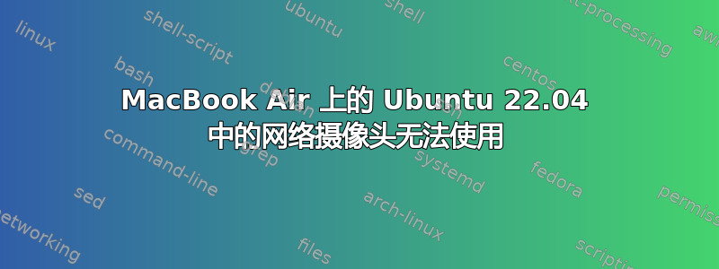 MacBook Air 上的 Ubuntu 22.04 中的网络摄像头无法使用