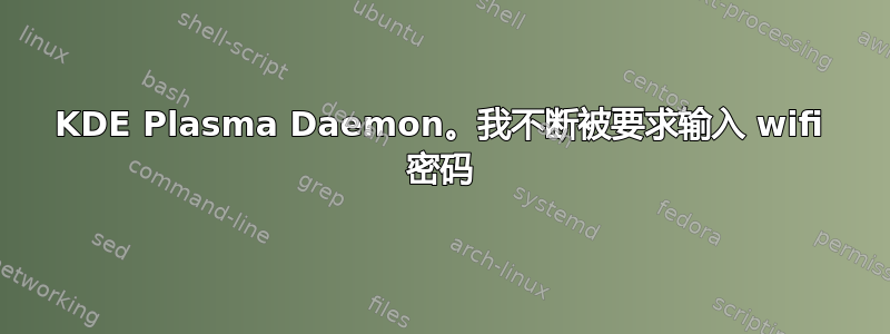 KDE Plasma Daemon。我不断被要求输入 wifi 密码