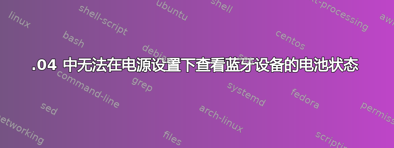 22.04 中无法在电源设置下查看蓝牙设备的电池状态